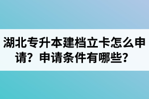 湖北專升本建檔立卡怎么申請？申請條件有哪些？