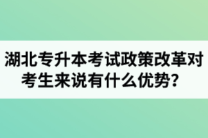 湖北專升本考試政策改革對考生來說有什么優(yōu)勢？