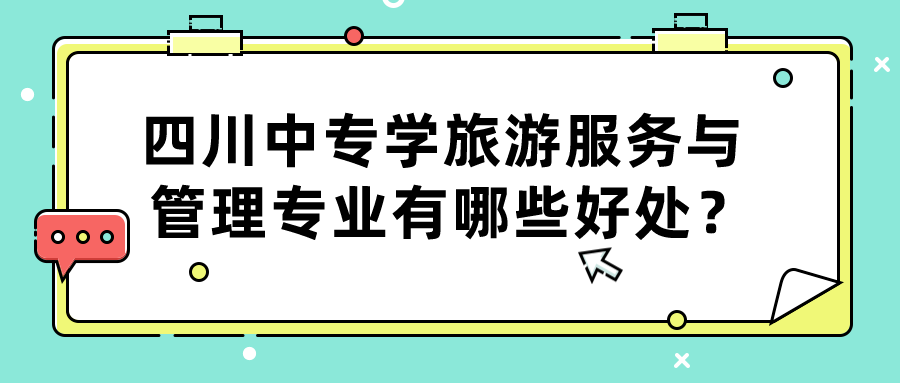 四川中專學(xué)旅游服務(wù)與管理專業(yè)有哪些好處？(圖1)