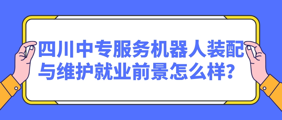 四川中專服務(wù)機(jī)器人裝配與維護(hù)就業(yè)前景怎么樣？(圖1)