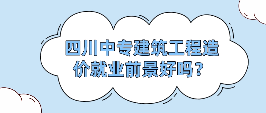 四川中專建筑工程造價(jià)就業(yè)前景好嗎？(圖1)