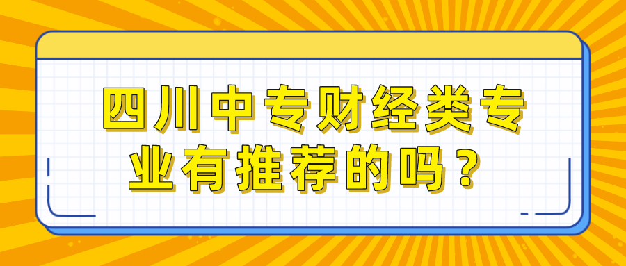 四川中專財經(jīng)類專業(yè)有推薦的嗎？(圖1)