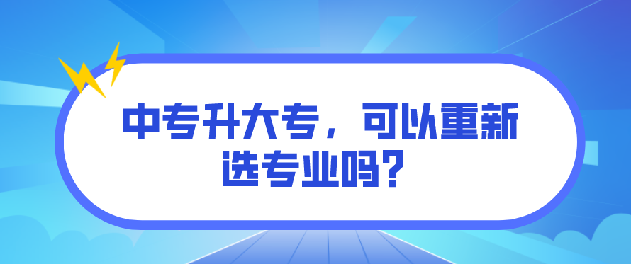 中專升大專，可以重新選專業(yè)嗎？(圖1)