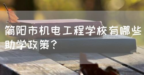 簡(jiǎn)陽(yáng)市機(jī)電工程學(xué)校有哪些助學(xué)政策？(圖1)