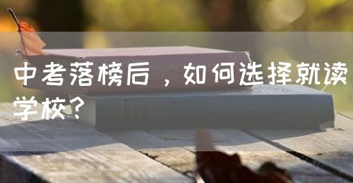 中考落榜后，如何選擇就讀學(xué)校？(圖1)