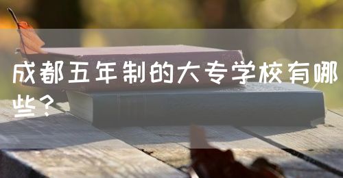 成都五年制的大專學(xué)校有哪些？(圖1)