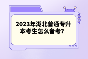 2023年湖北普通專升本考生怎么備考？