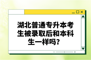 湖北普通專升本考生被錄取后和本科生一樣嗎？