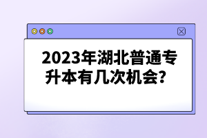 2023年湖北普通專升本有幾次機(jī)會(huì)？