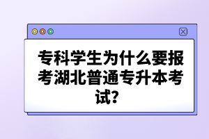 ?？茖W(xué)生為什么要報(bào)考湖北普通專升本考試？