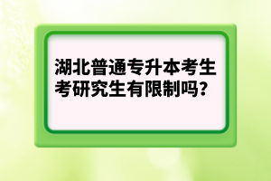 湖北普通專升本考生考研究生有限制嗎？