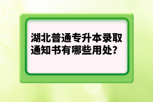 湖北普通專升本錄取通知書有哪些用處？