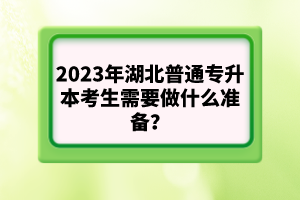 2023年湖北普通專升本考生需要做什么準備？