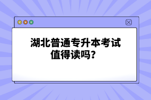 湖北普通專升本考試值得讀嗎？