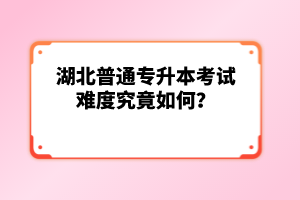 湖北普通專升本考試難度究竟如何？