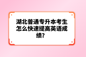 湖北普通專升本考生怎么快速提高英語成績？