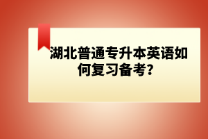 湖北普通專升本英語如何復習備考？