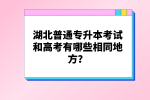 湖北普通專升本考試和高考有哪些相同地方？