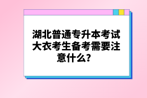 湖北普通專升本考試大衣考生備考需要注意什么？