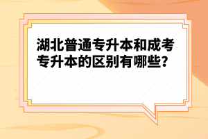 湖北普通專(zhuān)升本和成考專(zhuān)升本的區(qū)別有哪些？