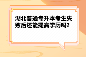 湖北普通專升本考生失敗后還能提高學歷嗎？