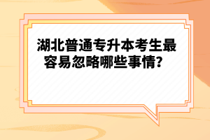 湖北普通專升本考生最容易忽略哪些事情？