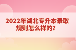 2022年湖北專升本錄取規(guī)則怎么樣的？