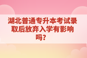 湖北普通專升本考試錄取后放棄入學有影響嗎？