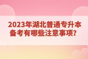 2023年湖北普通專升本備考有哪些注意事項(xiàng)？