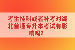 考生掛科或者補考對湖北普通專升本考試有影響嗎？