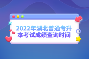 2022年湖北普通專升本考試成績(jī)查詢時(shí)間