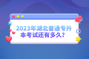 2023年湖北普通專升本考試還有多久？