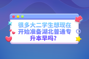 很多大二學生想現(xiàn)在開始準備湖北普通專升本早嗎？