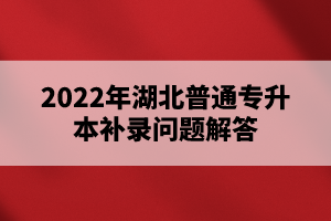 2022年湖北普通專升本補錄問題解答