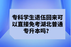 ?？茖W(xué)生退伍回來可以直接免考湖北普通專升本嗎？