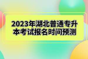 2023年湖北普通專升本考試報名時間預測