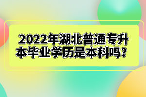 2022年湖北普通專升本畢業(yè)學(xué)歷是本科嗎？