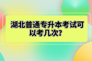 湖北普通專(zhuān)升本考試可以考幾次？