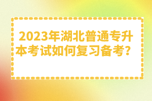 2023年湖北普通專升本考試如何復(fù)習(xí)備考？