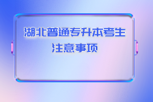 湖北普通專升本考生注意事項