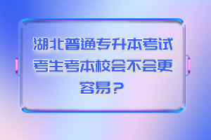 湖北普通專升本考試考生考本校會不會更容易？