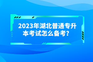 2023年湖北普通專升本考試怎么備考？