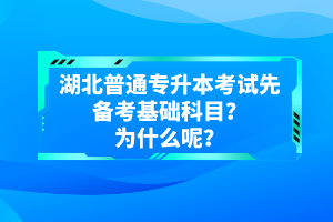 湖北普通專升本考試先備考基礎(chǔ)科目？為什么呢？