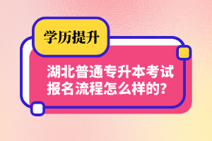 湖北普通專升本考試報(bào)名流程怎么樣的？