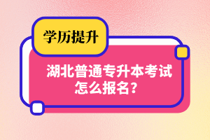 湖北普通專升本考試怎么報名？