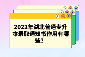 2022年湖北普通專升本錄取通知書作用有哪些？