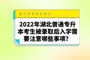 2022年湖北普通專升本考生被錄取后入學(xué)需要注意哪些事項？