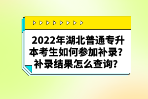 2022年湖北普通專升本考生如何參加補(bǔ)錄？補(bǔ)錄結(jié)果怎么查詢？