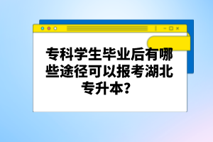 ?？茖W(xué)生畢業(yè)后有哪些途徑可以報考湖北專升本？