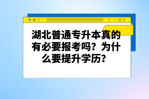 湖北普通專升本真的有必要報(bào)考嗎？為什么要提升學(xué)歷？